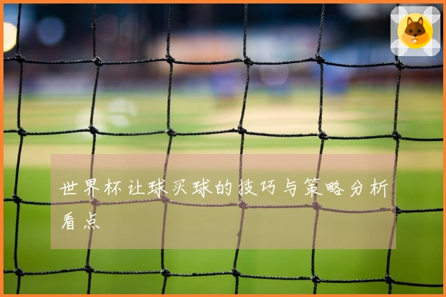 世界杯让球买球的技巧与策略分析看点