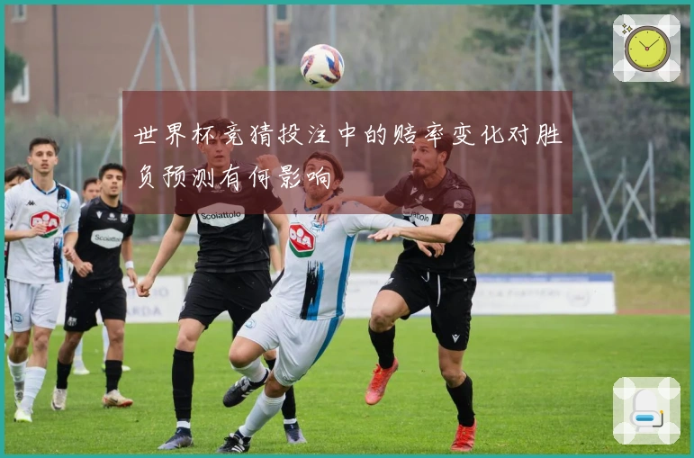 世界杯竞猜投注中的赔率变化对胜负预测有何影响