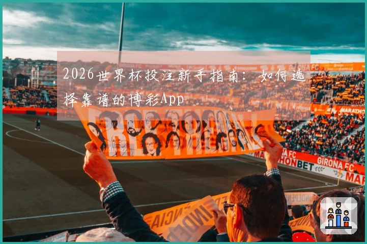 2026世界杯投注新手指南：如何选择靠谱的博彩App