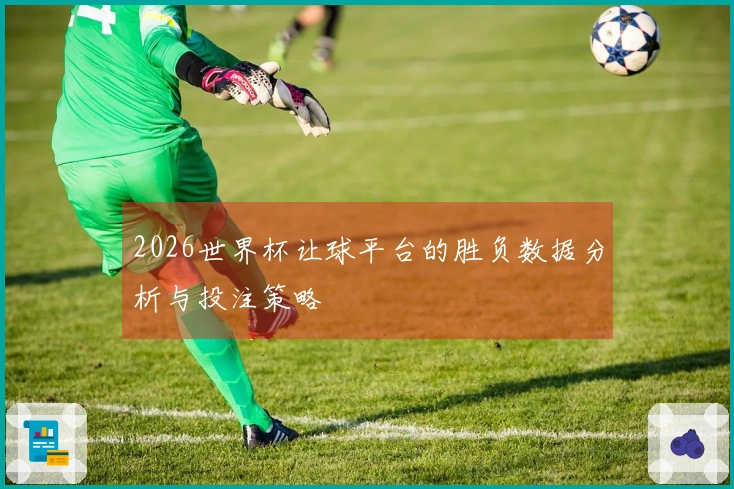 2026世界杯让球平台的胜负数据分析与投注策略