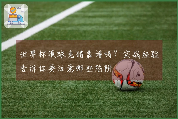 世界杯滚球竞猜靠谱吗？实战经验告诉你要注意哪些陷阱