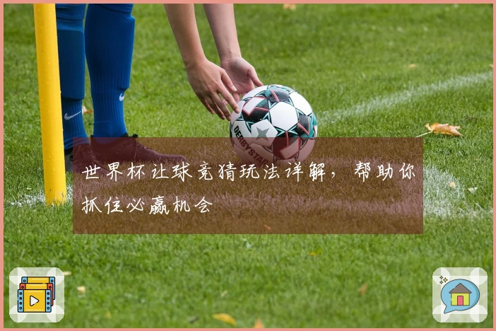 世界杯让球竞猜玩法详解，帮助你抓住必赢机会
