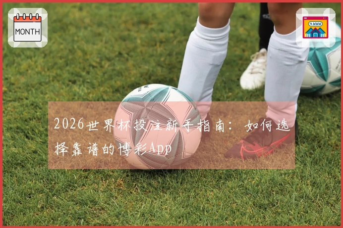 2026世界杯投注新手指南：如何选择靠谱的博彩App